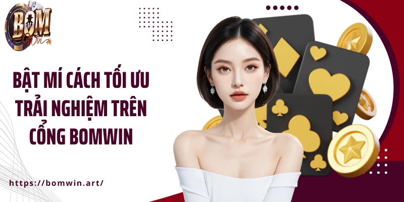 Bật mí cách tối ưu trải nghiệm trên cổng Bomwin