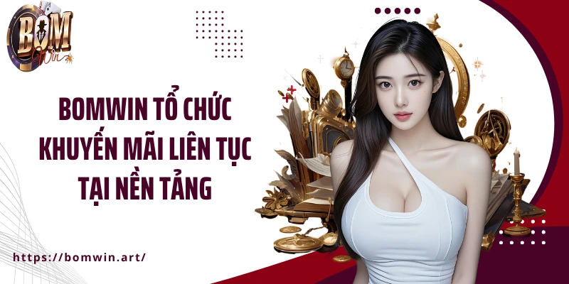 BOMWIN tổ chức khuyến mãi liên tục tại nền tảng