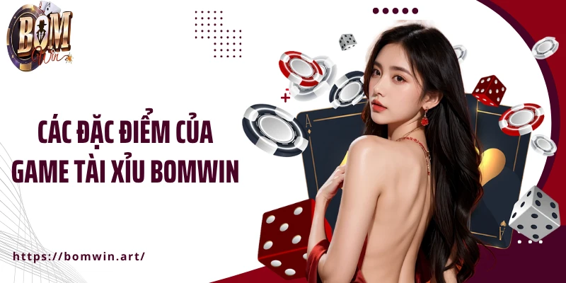 Các đặc điểm của game tài xỉu Bomwin