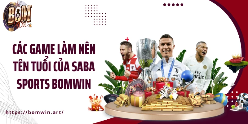 Các game làm nên tên tuổi của Saba Sports Bomwin