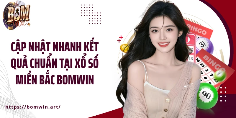 Cập nhật nhanh kết quả chuẩn tại xổ số miền Bắc Bomwin