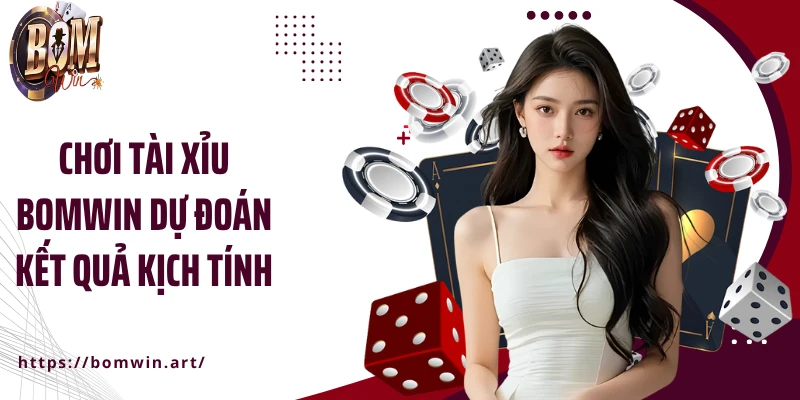 Chơi tài xỉu Bomwin dự đoán kết quả kịch tính