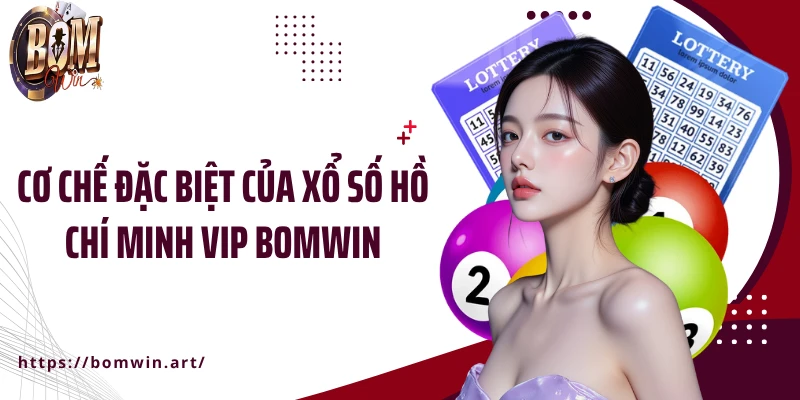 Cơ chế đặc biệt của xổ số Hồ Chí Minh Vip Bomwin
