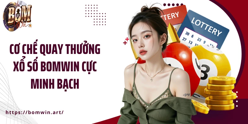 Cơ chế quay thưởng xổ số Bomwin cực minh bạch