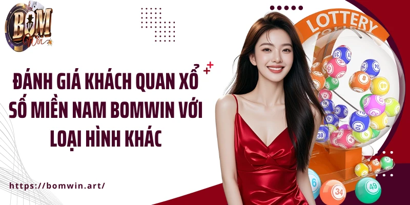 Đánh giá khách quan xổ số miền Nam Bomwin với loại hình khác