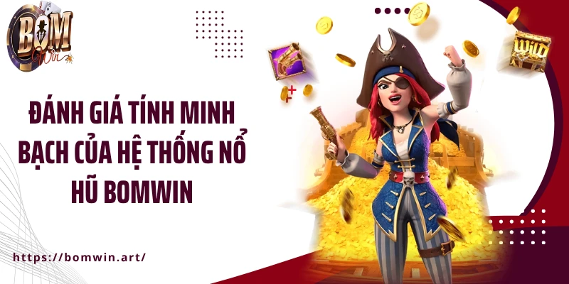 Đánh giá tính minh bạch của hệ thống nổ hũ Bomwin