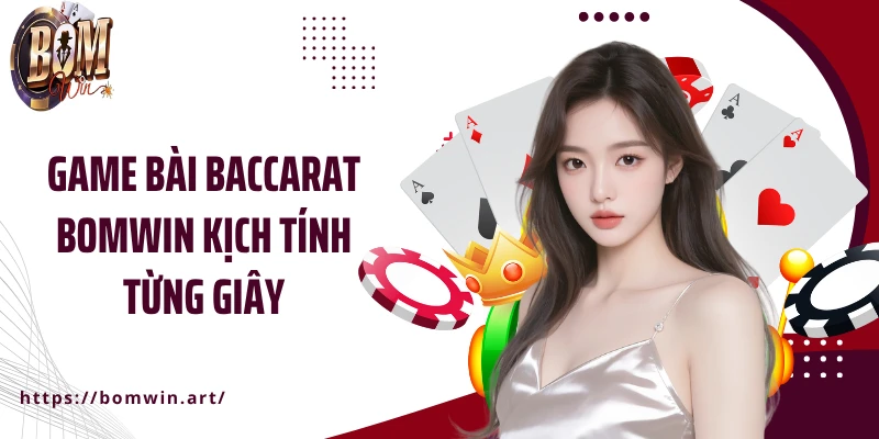 Game bài Baccarat Bomwin kịch tính từng giây