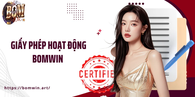 Giấy Phép Hoạt Động Bomwin - Uy Tín Minh Bạch Hàng Đầu