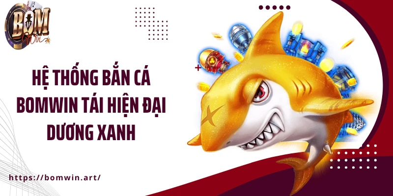 Hệ thống bắn cá Bomwin tái hiện đại dương xanh