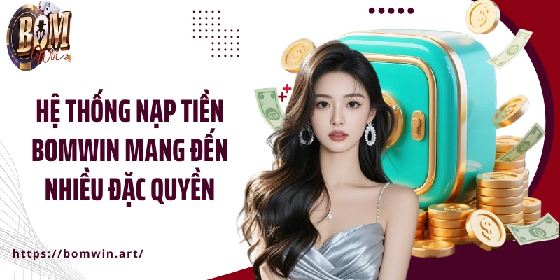 Hệ thống nạp tiền Bomwin mang đến nhiều đặc quyền