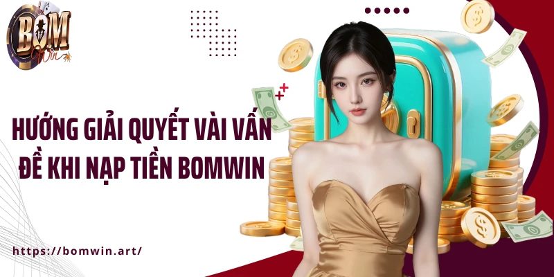 Hướng giải quyết vài vấn đề khi nạp tiền Bomwin