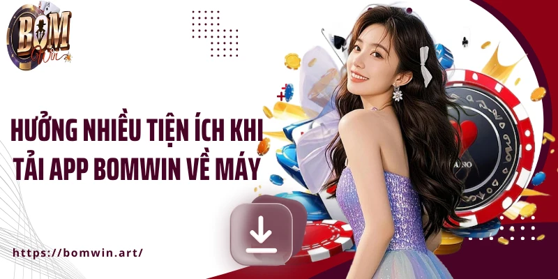 Hưởng nhiều tiện ích khi tải app Bomwin về máy
