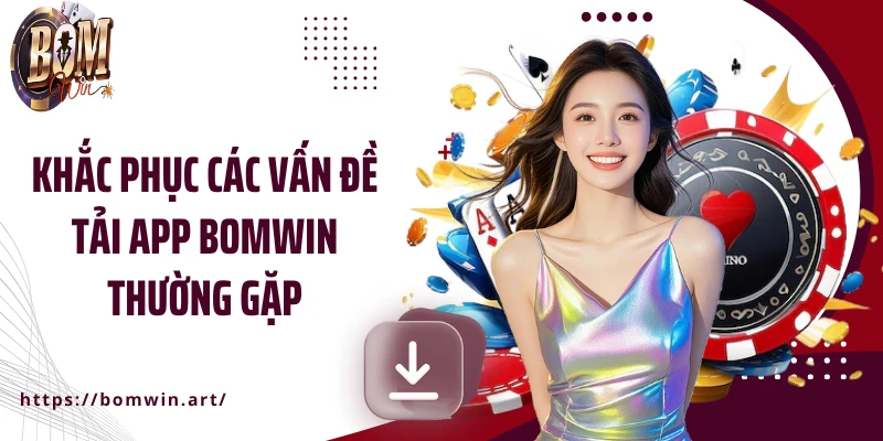 Khắc phục các vấn đề tải app Bomwin thường gặp