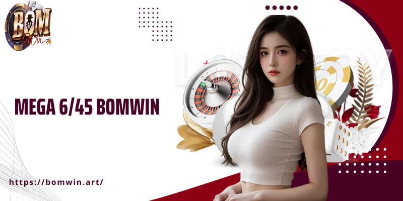 Mega 6/45 Bomwin - Cơ Hội Đổi Đời Chỉ Trong Một Vé Số