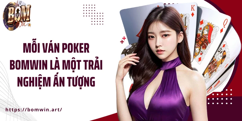 Mỗi ván Poker Bomwin là một trải nghiệm ấn tượng