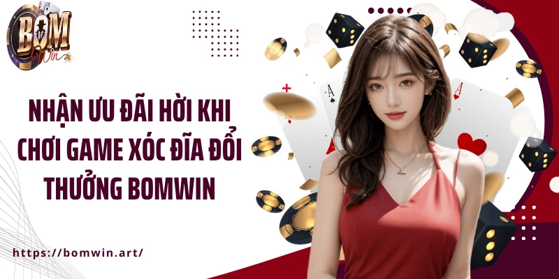 Nhận ưu đãi hời khi chơi game xóc đĩa đổi thưởng Bomwin