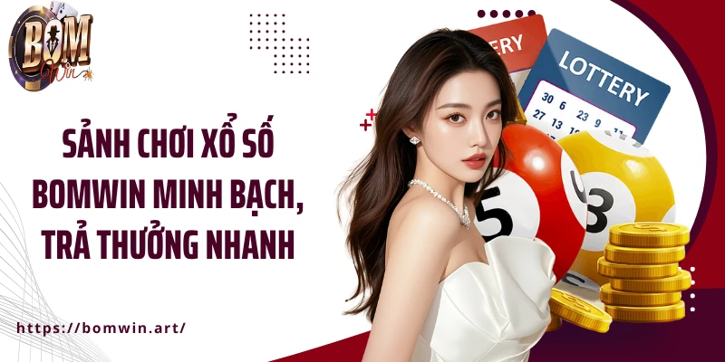 Sảnh chơi xổ số Bomwin minh bạch, trả thưởng nhanh