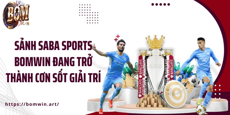 Sảnh Saba Sports Bomwin đang trở thành cơn sốt giải trí