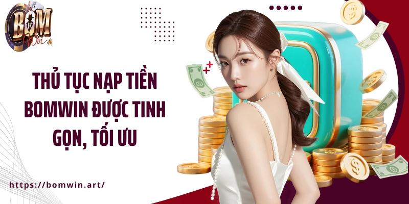 Thủ tục nạp tiền Bomwin được tinh gọn, tối ưu