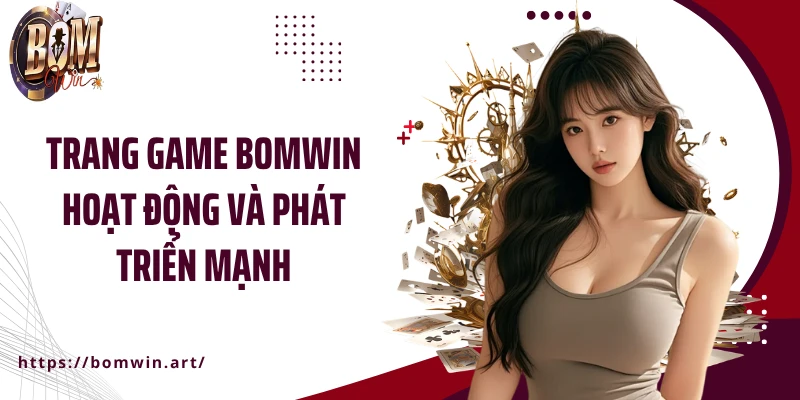 Trang game BOMWIN hoạt động và phát triển mạnh