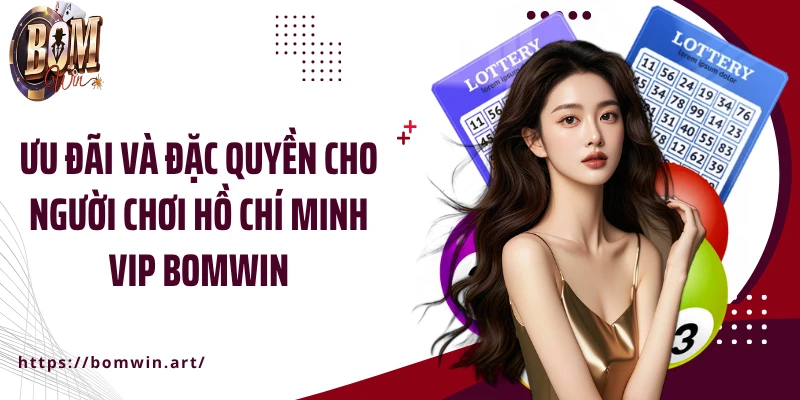 Ưu đãi và đặc quyền cho người chơi Hồ Chí Minh Vip Bomwin