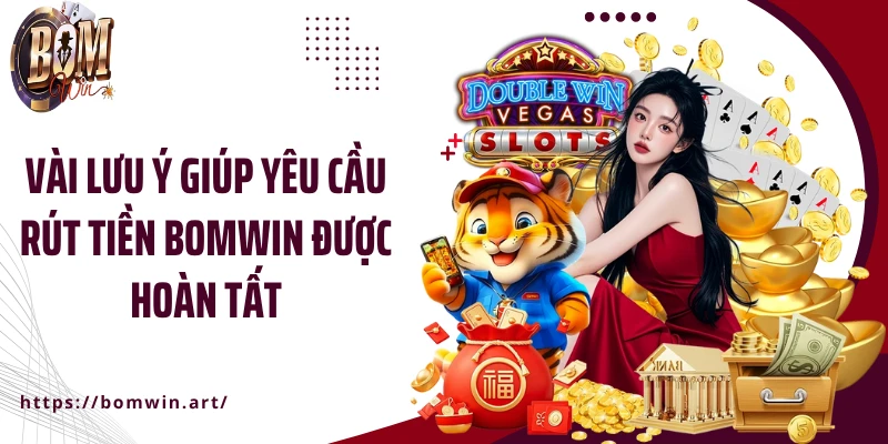 Vài lưu ý giúp yêu cầu rút tiền Bomwin được hoàn tất
