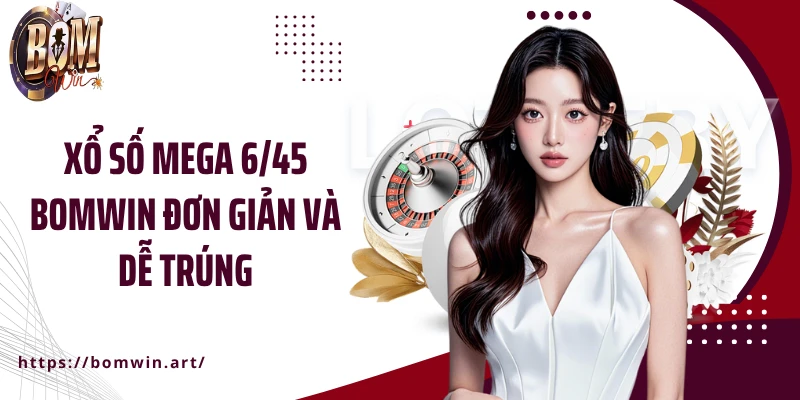 Xổ số Mega 6/45 Bomwin đơn giản và dễ trúng